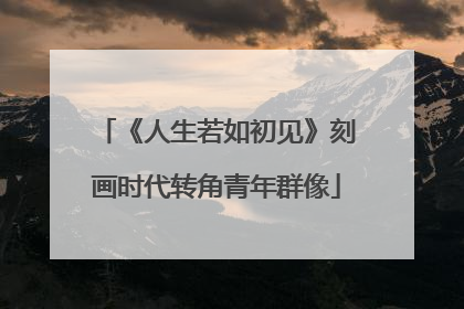 《人生若如初见》刻画时代转角青年群像