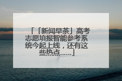 「新闻早茶」高考志愿填报智能参考系统今起上线，还有这些热点……