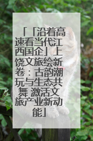 「沿着高速看当代江西国企」上饶文旅绘新卷：古韵潮玩与生态共舞 激活文旅产业新动能