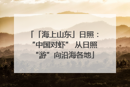 「海上山东」日照：“中国对虾” 从日照“游”向沿海各地