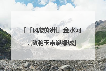 「风物郑州」金水河：潋滟玉带绕绿城