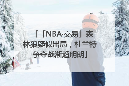 「NBA·交易」森林狼疑似出局，杜兰特争夺战渐趋明朗