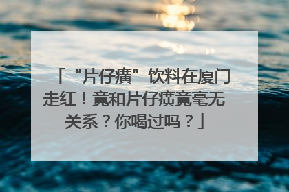 “片仔癀”饮料在厦门走红！竟和片仔癀竟毫无关系？你喝过吗？