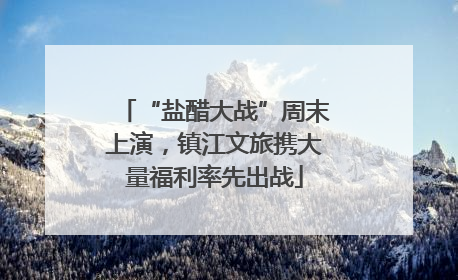 “盐醋大战”周末上演，镇江文旅携大量福利率先出战