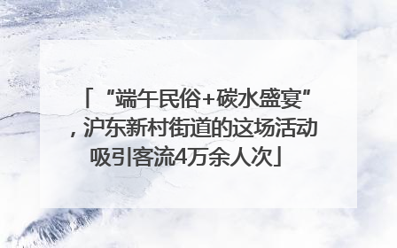 “端午民俗+碳水盛宴”，沪东新村街道的这场活动吸引客流4万余人次