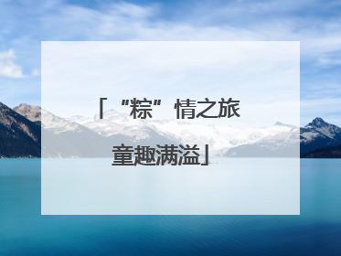 “粽”情之旅 童趣满溢