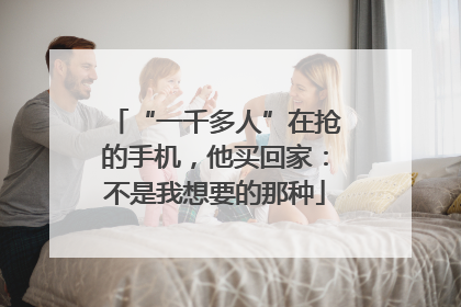 “一千多人”在抢的手机，他买回家：不是我想要的那种
