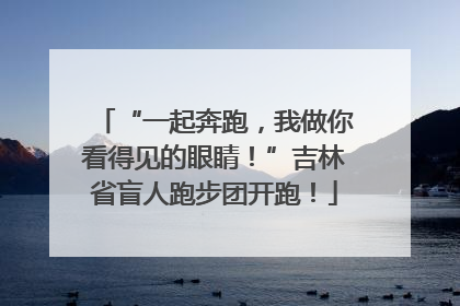 “一起奔跑，我做你看得见的眼睛！”吉林省盲人跑步团开跑！