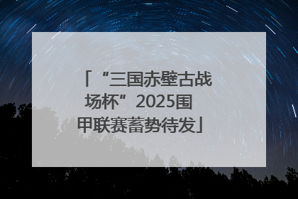 “三国赤壁古战场杯”2025围甲联赛蓄势待发