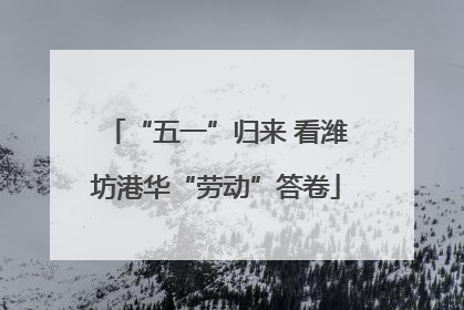 “五一”归来 看潍坊港华“劳动”答卷
