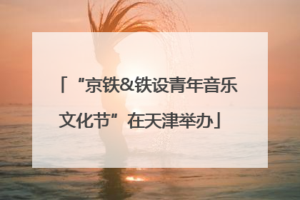 “京铁&铁设青年音乐文化节”在天津举办