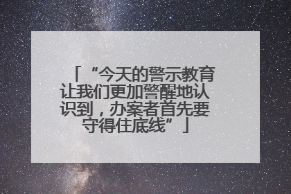 “今天的警示教育让我们更加警醒地认识到，办案者首先要守得住底线”