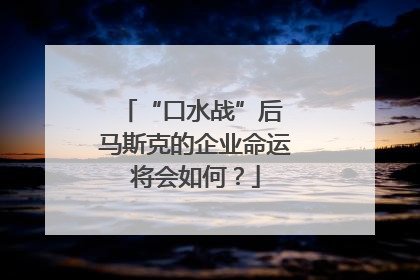 “口水战”后 马斯克的企业命运将会如何？