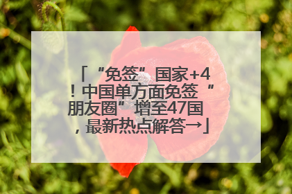 “免签”国家+4！中国单方面免签“朋友圈”增至47国，最新热点解答→
