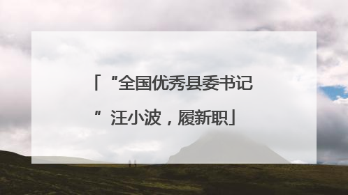 “全国优秀县委书记”汪小波，履新职