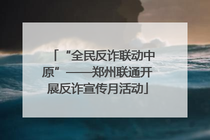 “全民反诈联动中原”——郑州联通开展反诈宣传月活动