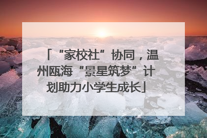 “家校社”协同，温州瓯海“景星筑梦”计划助力小学生成长