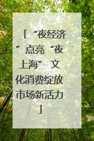 “夜经济”点亮“夜上海” 文化消费绽放市场新活力