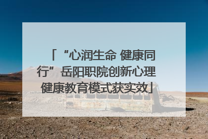 “心润生命 健康同行”岳阳职院创新心理健康教育模式获实效