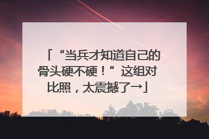 “当兵才知道自己的骨头硬不硬！”这组对比照，太震撼了→