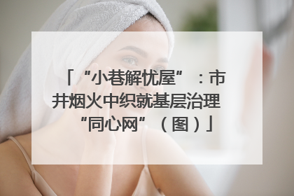“小巷解忧屋”：市井烟火中织就基层治理“同心网”（图）