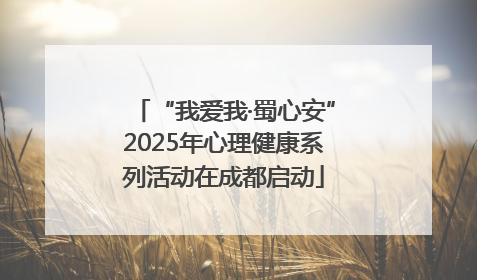 “我爱我·蜀心安”2025年心理健康系列活动在成都启动