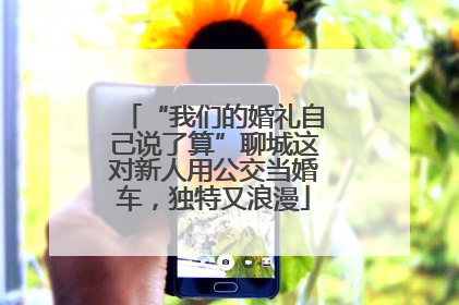 “我们的婚礼自己说了算”聊城这对新人用公交当婚车，独特又浪漫