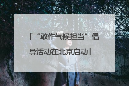 “敢作气候担当”倡导活动在北京启动