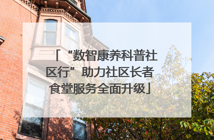 “数智康养科普社区行”助力社区长者食堂服务全面升级