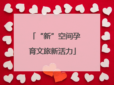 “新”空间孕育文旅新活力
