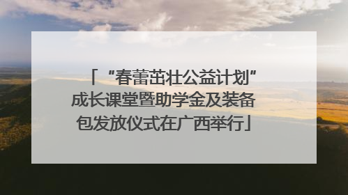 “春蕾茁壮公益计划”成长课堂暨助学金及装备包发放仪式在广西举行