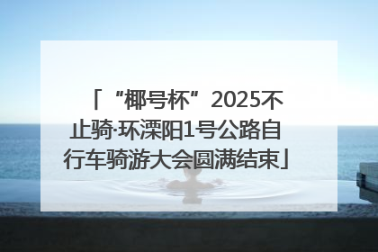 “椰号杯”2025不止骑·环溧阳1号公路自行车骑游大会圆满结束