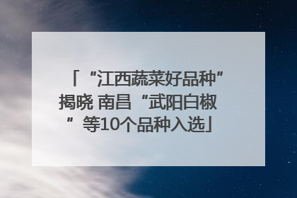 “江西蔬菜好品种”揭晓 南昌“武阳白椒”等10个品种入选