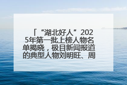 “湖北好人”2025年第一批上榜人物名单揭晓，极目新闻报道的典型人物刘明旺、周亮亮榜上有名