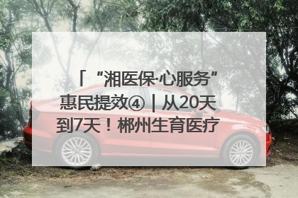 “湘医保·心服务”惠民提效④｜从20天到7天！郴州生育医疗费报销大提速
