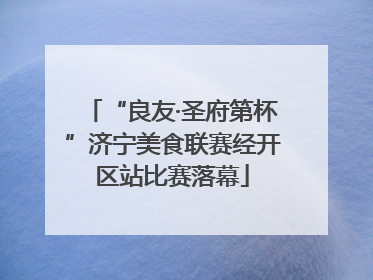 “良友·圣府第杯”济宁美食联赛经开区站比赛落幕