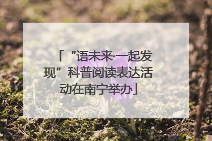 “语未来·一起发现”科普阅读表达活动在南宁举办