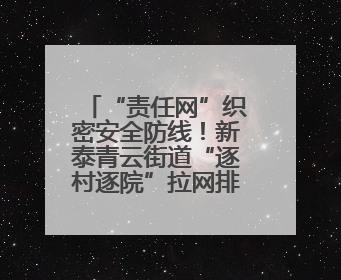 “责任网”织密安全防线！新泰青云街道“逐村逐院”拉网排查，让安全生产“无死角”
