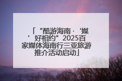 “酷游海南 ·‘媒’好相约”2025百家媒体海南行三亚旅游推介活动启动