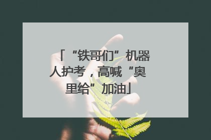 “铁哥们”机器人护考，高喊“奥里给”加油