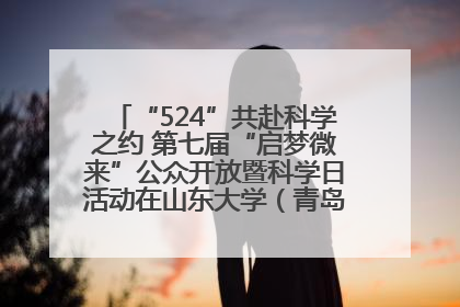 “524”共赴科学之约 第七届“启梦微来”公众开放暨科学日活动在山东大学（青岛）成功举办