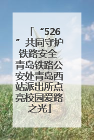 “526”共同守护铁路安全 青岛铁路公安处青岛西站派出所点亮校园爱路之光