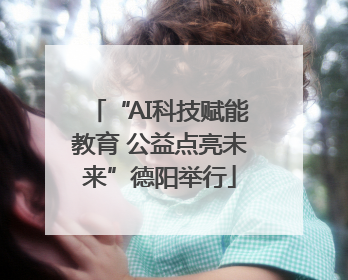 “AI科技赋能教育 公益点亮未来”德阳举行