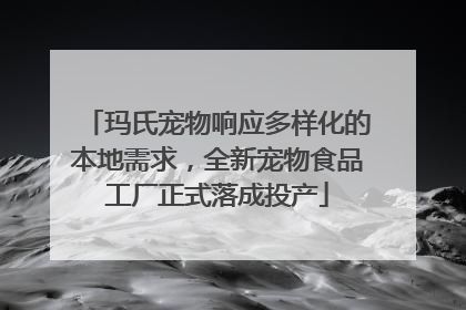 玛氏宠物响应多样化的本地需求，全新宠物食品工厂正式落成投产