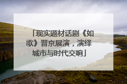 现实题材话剧《如歌》晋京展演，演绎城市与时代交响