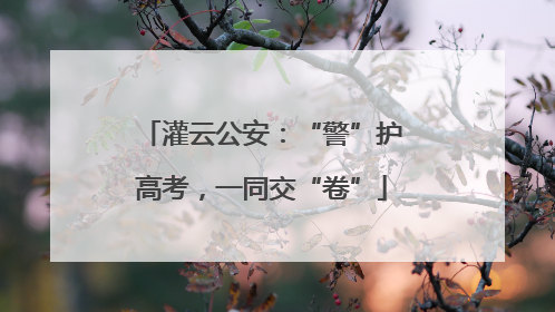 灌云公安：“警”护高考，一同交“卷”