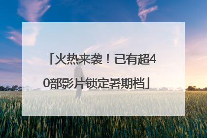 火热来袭！已有超40部影片锁定暑期档