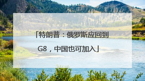 特朗普：俄罗斯应回到G8，中国也可加入
