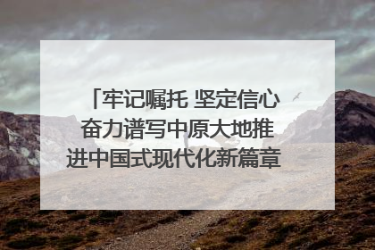 牢记嘱托 坚定信心 奋力谱写中原大地推进中国式现代化新篇章（六）河南绘就“行走河南·读懂中国”新画卷丨牢记嘱托谱新篇
