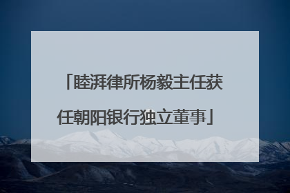 睦湃律所杨毅主任获任朝阳银行独立董事